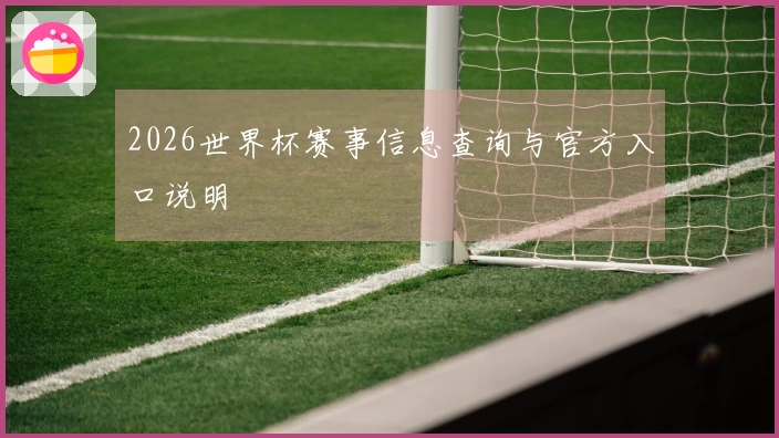 2026世界杯赛事信息查询与官方入口说明