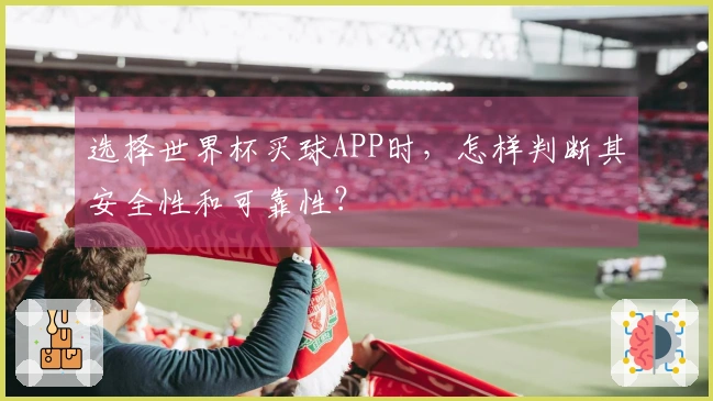 选择世界杯买球APP时，怎样判断其安全性和可靠性？