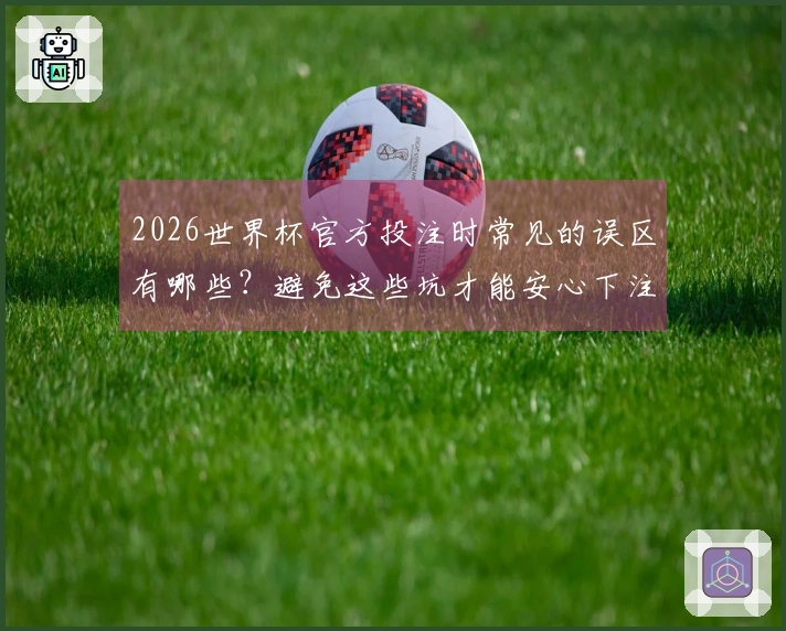 2026世界杯官方投注时常见的误区有哪些？避免这些坑才能安心下注
