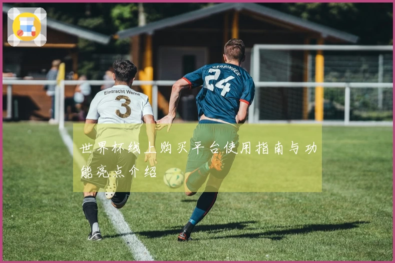 世界杯线上购买平台使用指南与功能亮点介绍