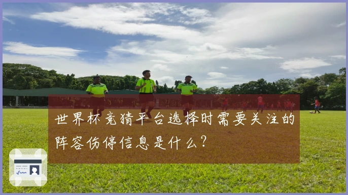世界杯竞猜平台选择时需要关注的阵容伤停信息是什么？