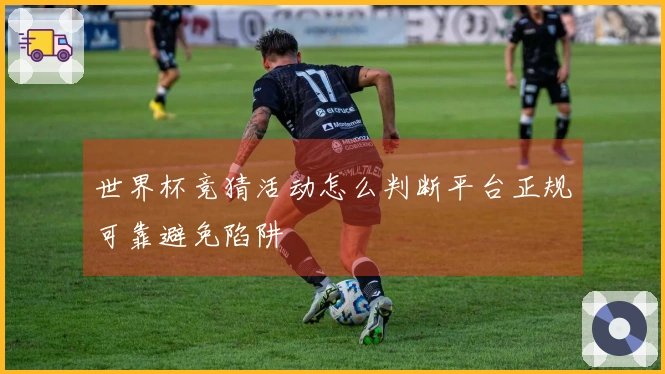 世界杯竞猜活动怎么判断平台正规可靠避免陷阱