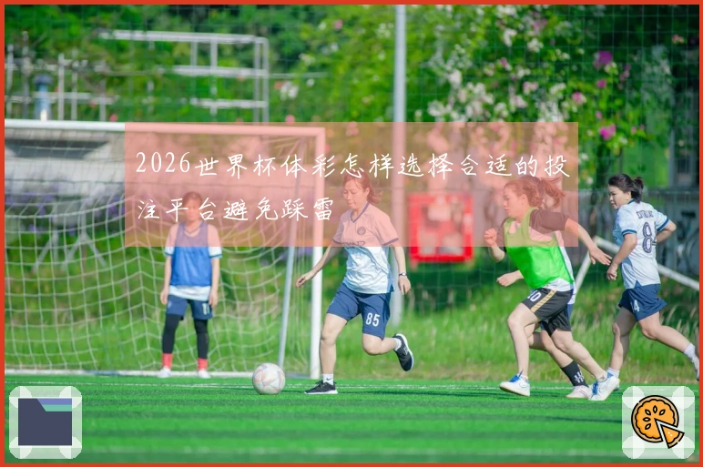 2026世界杯体彩怎样选择合适的投注平台避免踩雷