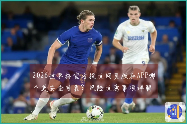 2026世界杯官方投注网页版和APP哪个更安全可靠？风险注意事项详解