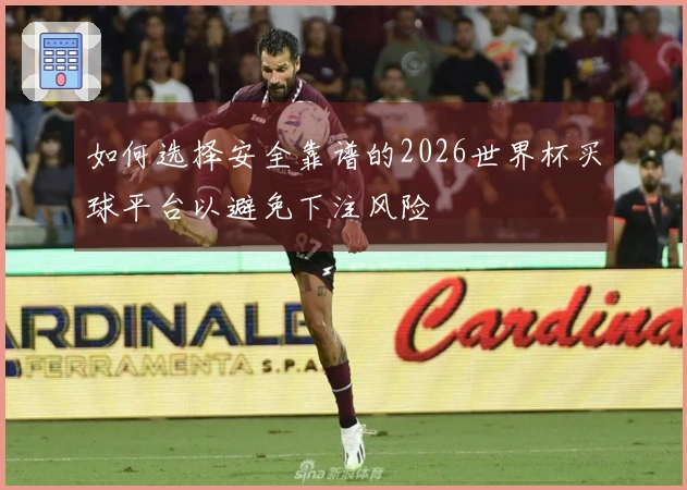 如何选择安全靠谱的2026世界杯买球平台以避免下注风险