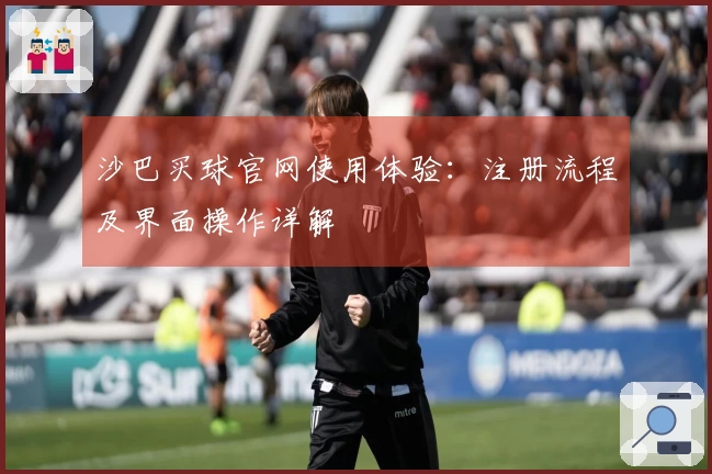 沙巴买球官网使用体验：注册流程及界面操作详解