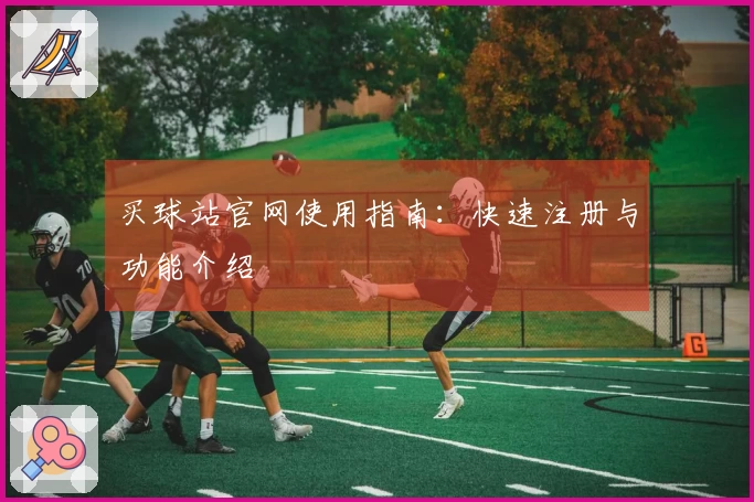 买球站官网使用指南：快速注册与功能介绍