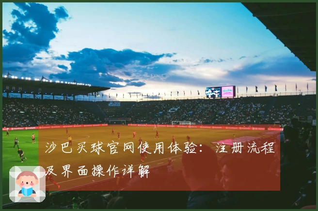 沙巴买球官网使用体验：注册流程及界面操作详解