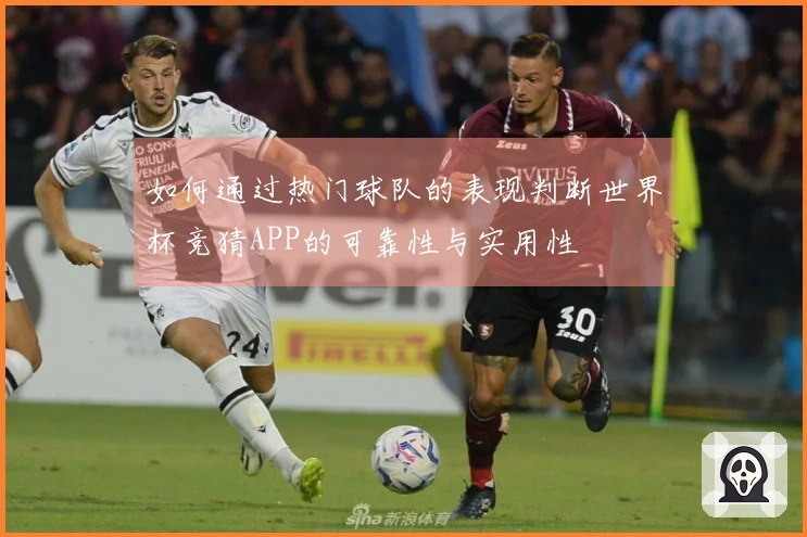 如何通过热门球队的表现判断世界杯竞猜APP的可靠性与实用性