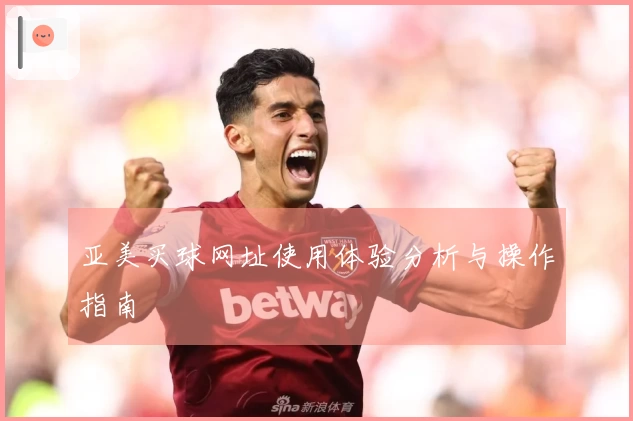 亚美买球网址使用体验分析与操作指南
