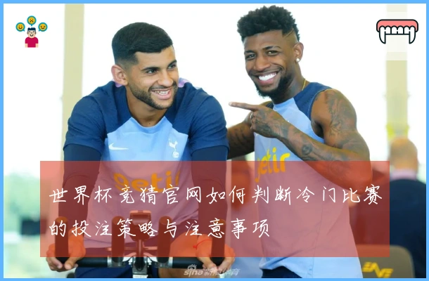 世界杯竞猜官网如何判断冷门比赛的投注策略与注意事项