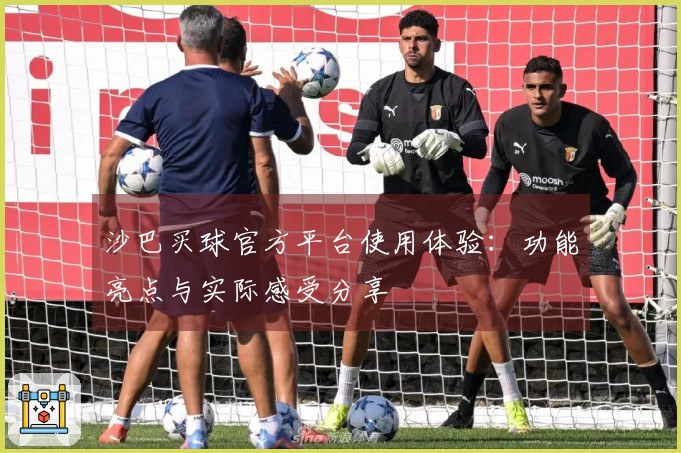 沙巴买球官方平台使用体验：功能亮点与实际感受分享