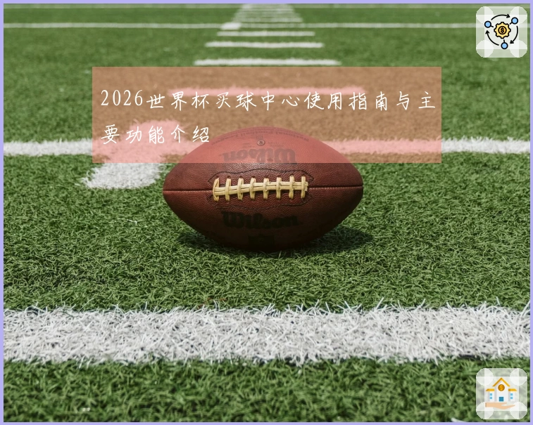 2026世界杯买球中心使用指南与主要功能介绍