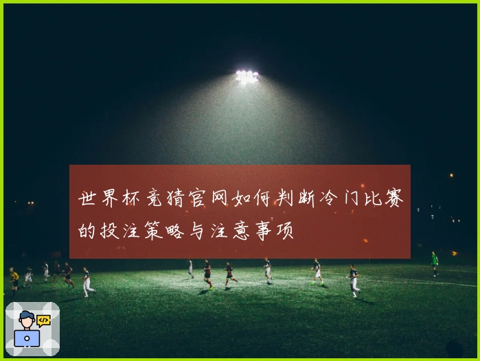 世界杯竞猜官网如何判断冷门比赛的投注策略与注意事项