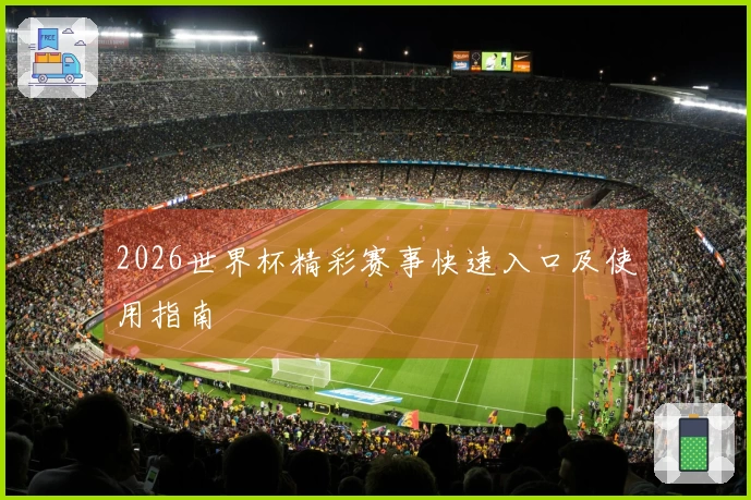 2026世界杯精彩赛事快速入口及使用指南